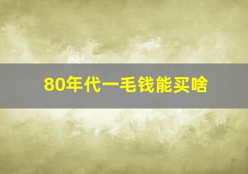 80年代一毛钱能买啥