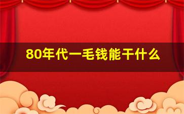 80年代一毛钱能干什么