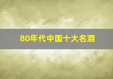 80年代中国十大名酒