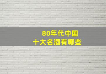 80年代中国十大名酒有哪些