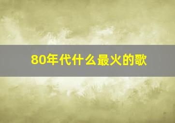 80年代什么最火的歌