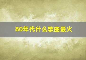 80年代什么歌曲最火