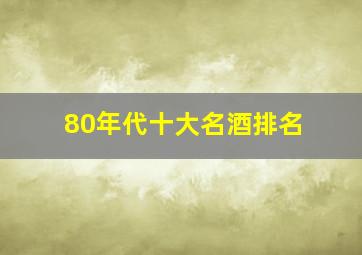 80年代十大名酒排名