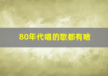 80年代唱的歌都有啥