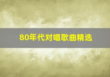 80年代对唱歌曲精选