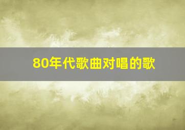 80年代歌曲对唱的歌