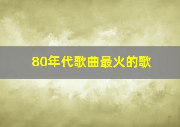 80年代歌曲最火的歌