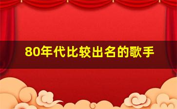 80年代比较出名的歌手