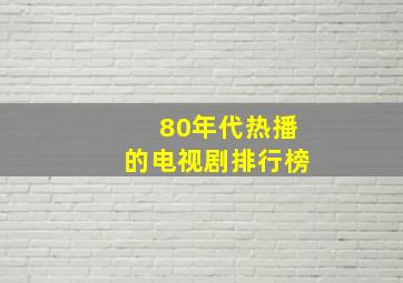 80年代热播的电视剧排行榜