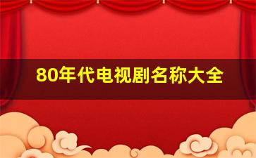 80年代电视剧名称大全