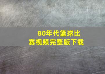 80年代篮球比赛视频完整版下载