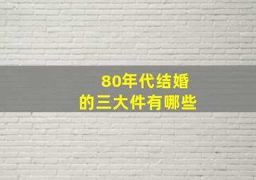 80年代结婚的三大件有哪些