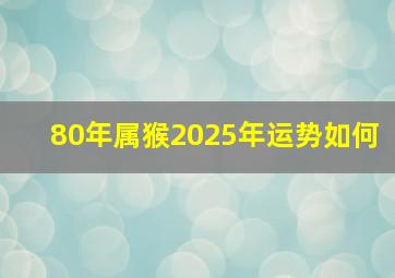 80年属猴2025年运势如何