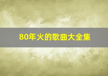 80年火的歌曲大全集