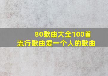 80歌曲大全100首流行歌曲爱一个人的歌曲