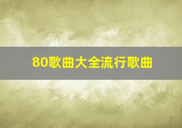 80歌曲大全流行歌曲