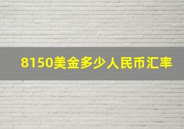 8150美金多少人民币汇率