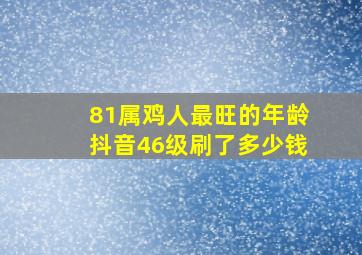 81属鸡人最旺的年龄抖音46级刷了多少钱