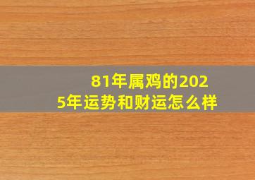 81年属鸡的2025年运势和财运怎么样