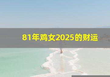 81年鸡女2025的财运