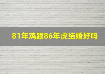 81年鸡跟86年虎结婚好吗