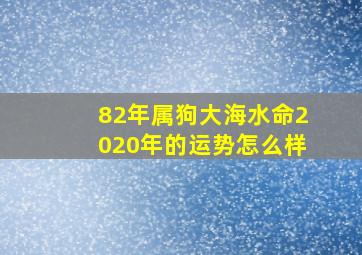 82年属狗大海水命2020年的运势怎么样