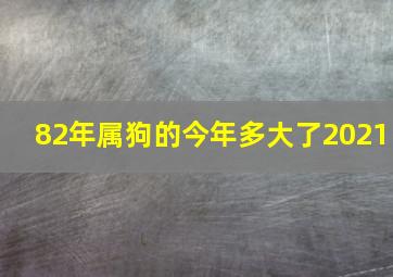 82年属狗的今年多大了2021