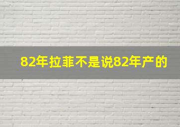 82年拉菲不是说82年产的