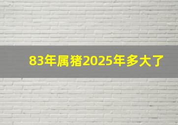 83年属猪2025年多大了