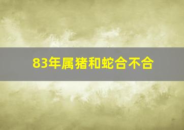 83年属猪和蛇合不合