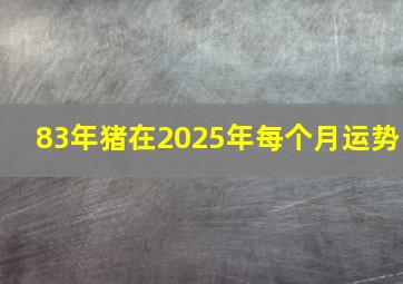 83年猪在2025年每个月运势