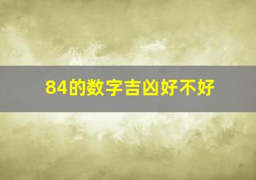 84的数字吉凶好不好