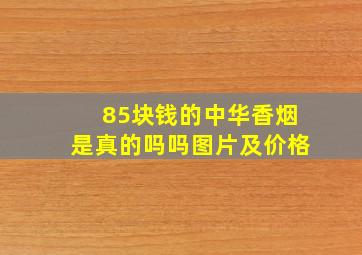 85块钱的中华香烟是真的吗吗图片及价格