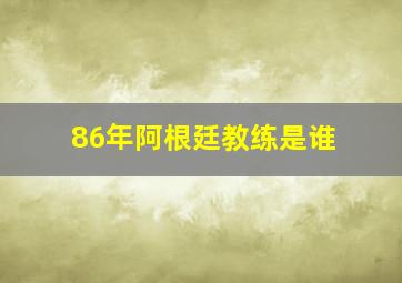 86年阿根廷教练是谁