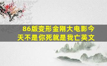 86版变形金刚大电影今天不是你死就是我亡英文