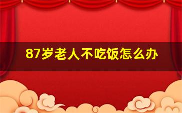 87岁老人不吃饭怎么办