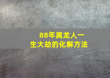 88年属龙人一生大劫的化解方法