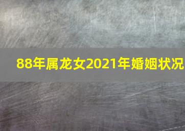 88年属龙女2021年婚姻状况