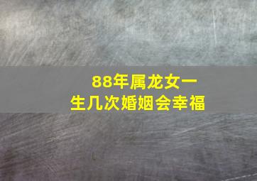 88年属龙女一生几次婚姻会幸福