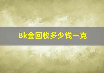 8k金回收多少钱一克