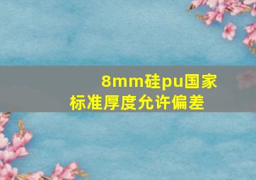 8mm硅pu国家标准厚度允许偏差