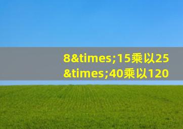 8×15乘以25×40乘以120