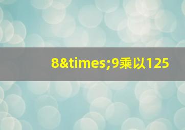 8×9乘以125