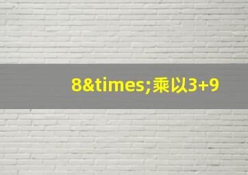 8×乘以3+9