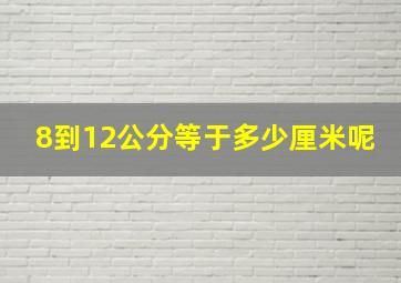 8到12公分等于多少厘米呢