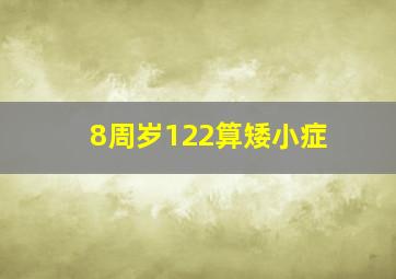 8周岁122算矮小症