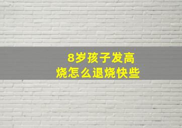 8岁孩子发高烧怎么退烧快些