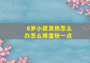 8岁小孩发热怎么办怎么降温快一点