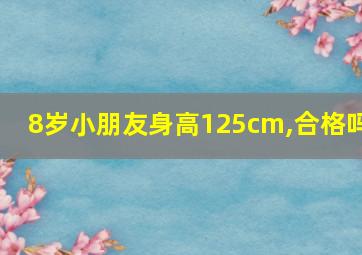 8岁小朋友身高125cm,合格吗