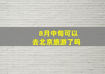 8月中旬可以去北京旅游了吗